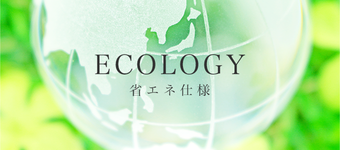 ECOLOGY／省エネ仕様