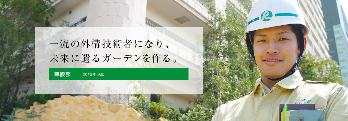 一流の外構技術者になり、未来に遺るガーデンを作る。建設部 2015年 入社