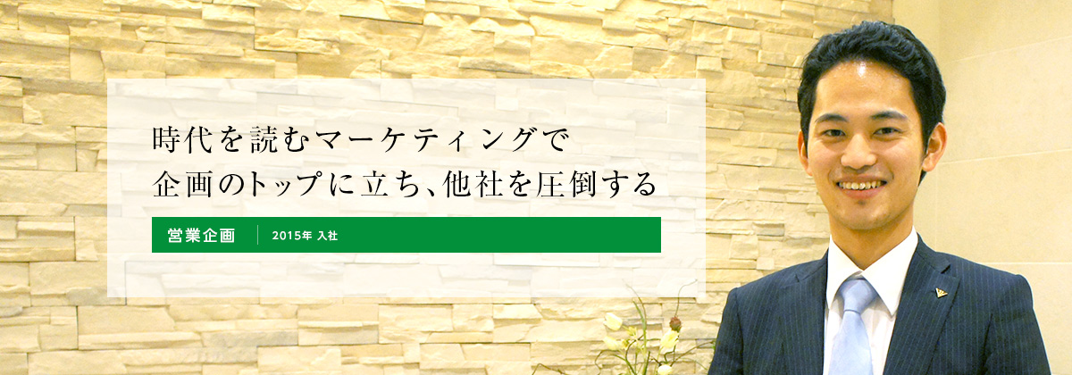 時代を読むマーケティングで企画のトップに立ち、他社を圧倒する。分譲営業部 営業企画 2015年 入社