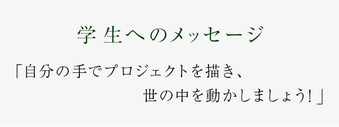 自分の手でプロジェクトを描き、世の中を動かしましょう!