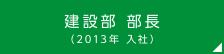 建設部 部長（2013年 入社）