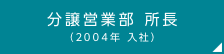 分譲営業部 所長（2004年 入社）