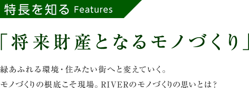 特徴を知る「将来財産となるモノづくり」緑あふれる環境・住みたい街へと変えていく。モノづくりの根底こそ現場。RIVERのモノづくりの思いとは？