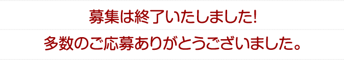 募集は終了いたしました！多数のご応募ありがとうございました。